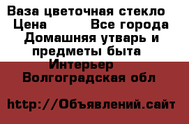 Ваза цветочная стекло › Цена ­ 200 - Все города Домашняя утварь и предметы быта » Интерьер   . Волгоградская обл.